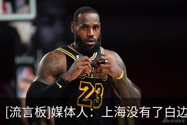 [流言板]媒体人：上海没有了白边，技战术远不如上赛季那么丰富立体